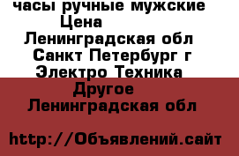 часы ручные мужские › Цена ­ 12 000 - Ленинградская обл., Санкт-Петербург г. Электро-Техника » Другое   . Ленинградская обл.